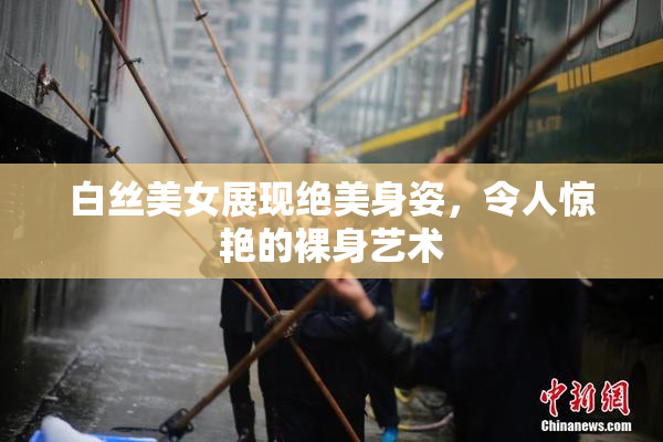 白丝美女展现绝美身姿，令人惊艳的裸身艺术