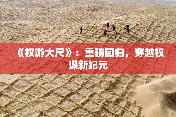 《权游大尺》：重磅回归，穿越权谋新纪元