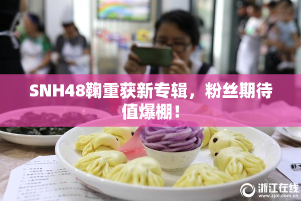 SNH48鞠重获新专辑，粉丝期待值爆棚！