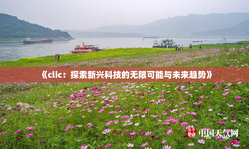 《clic：探索新兴科技的无限可能与未来趋势》