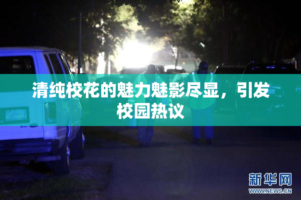清纯校花的魅力魅影尽显，引发校园热议