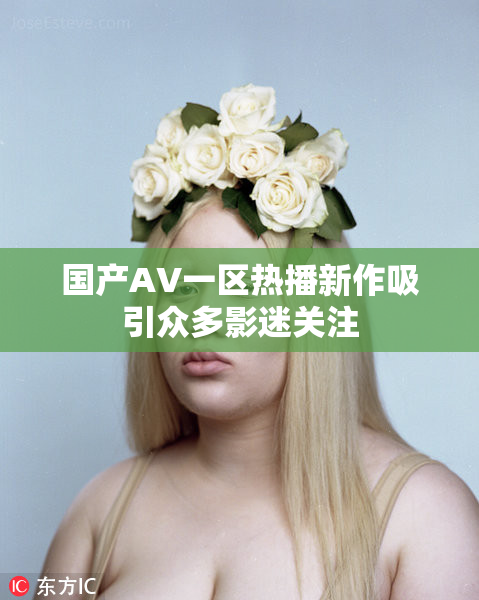 国产AV一区热播新作吸引众多影迷关注
