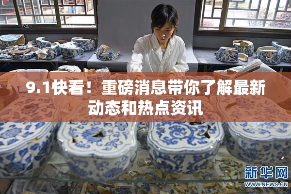 9.1快看！重磅消息带你了解最新动态和热点资讯