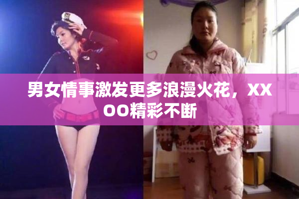 男女情事激发更多浪漫火花，XXOO精彩不断