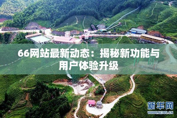 66网站最新动态：揭秘新功能与用户体验升级