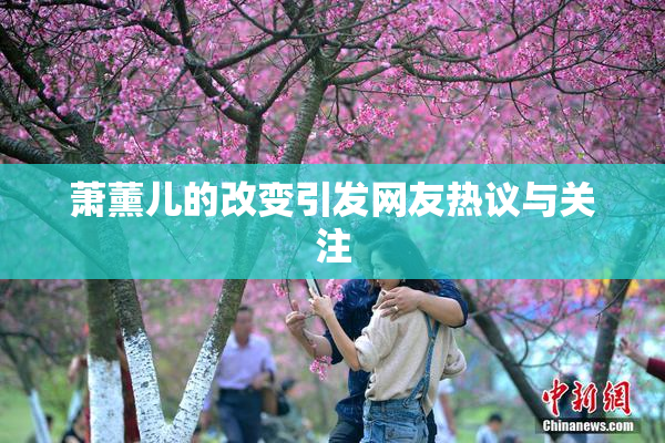 萧薰儿的改变引发网友热议与关注