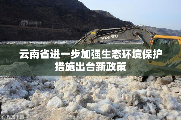 云南省进一步加强生态环境保护措施出台新政策