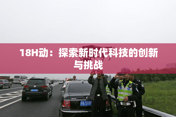 18H动：探索新时代科技的创新与挑战