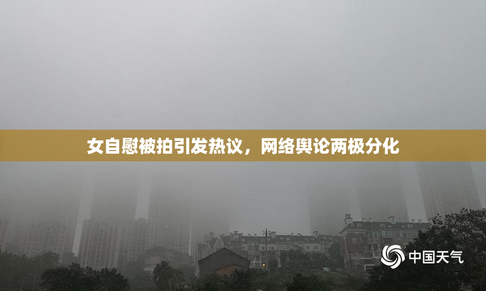 女自慰被拍引发热议，网络舆论两极分化