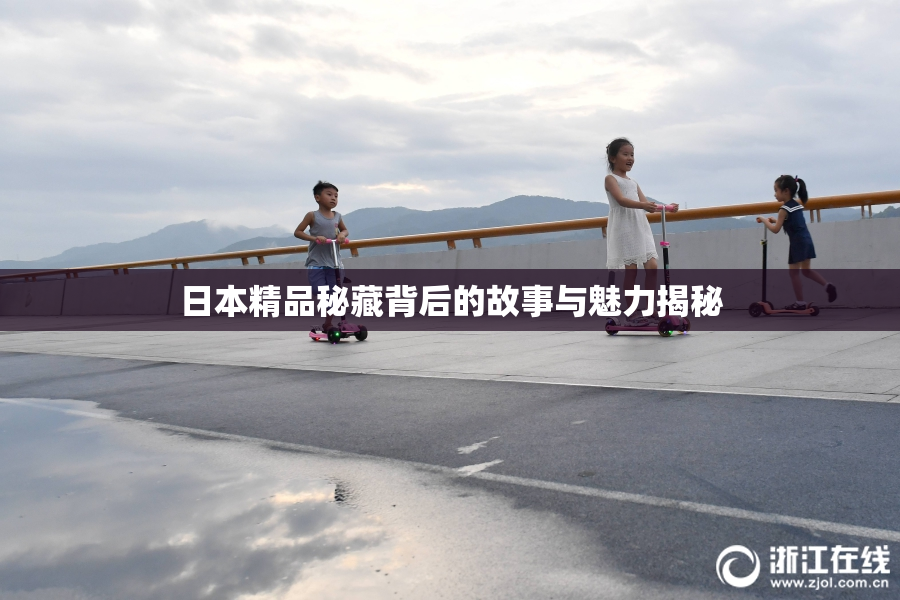 日本精品秘藏背后的故事与魅力揭秘