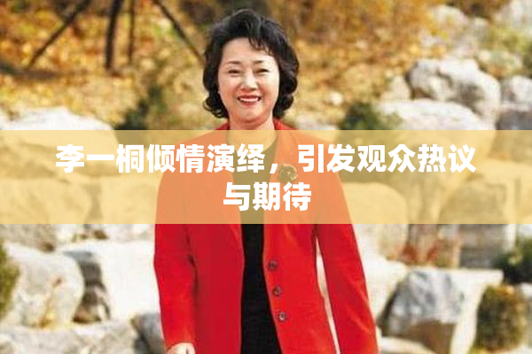 李一桐倾情演绎，引发观众热议与期待