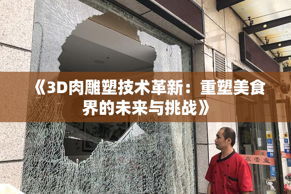 《3D肉雕塑技术革新：重塑美食界的未来与挑战》