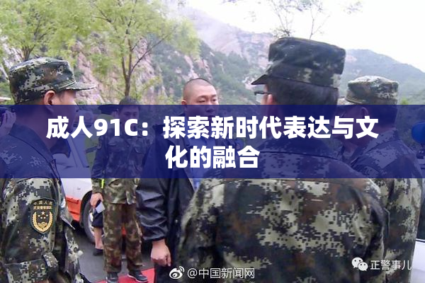 成人91C：探索新时代表达与文化的融合