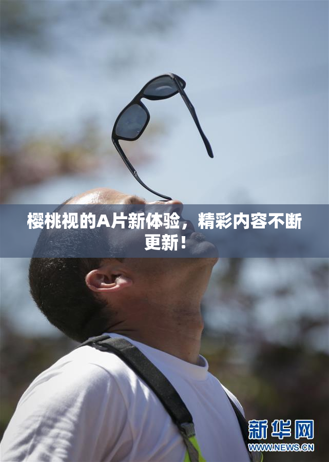 樱桃视的A片新体验，精彩内容不断更新！