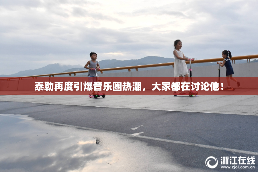 泰勒再度引爆音乐圈热潮，大家都在讨论他！