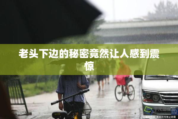 老头下边的秘密竟然让人感到震惊