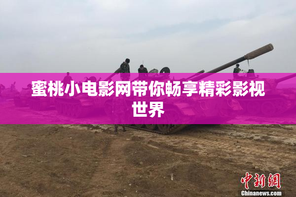 蜜桃小电影网带你畅享精彩影视世界