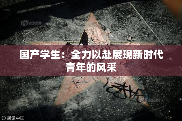 国产学生：全力以赴展现新时代青年的风采