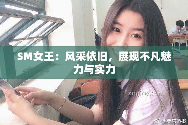 SM女王：风采依旧，展现不凡魅力与实力