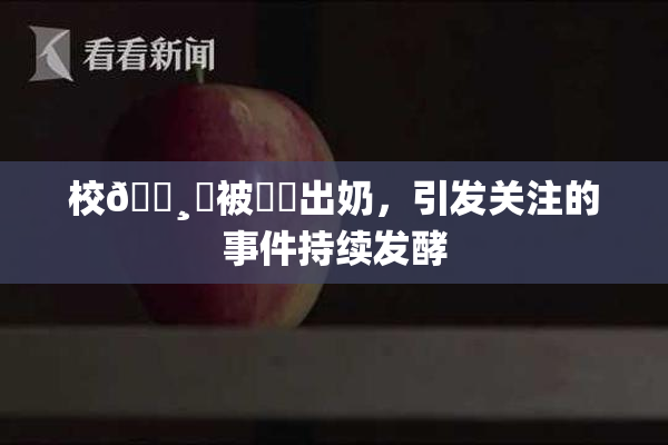 校🌸‌被❌‌出奶，引发关注的事件持续发酵
