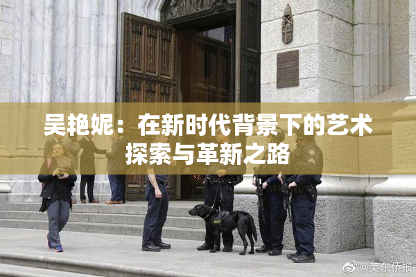 吴艳妮：在新时代背景下的艺术探索与革新之路