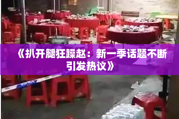《扒开腿狂躁赵：新一季话题不断引发热议》