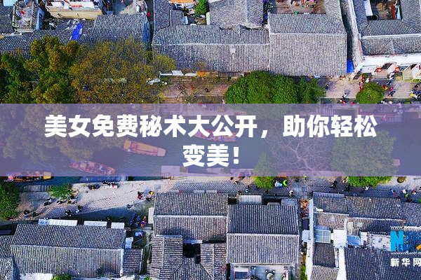 美女免费秘术大公开，助你轻松变美！