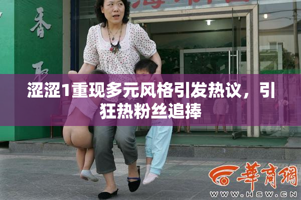 涩涩1重现多元风格引发热议，引狂热粉丝追捧