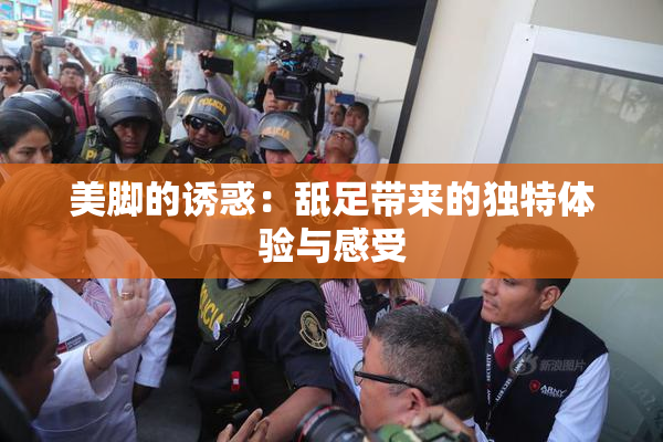 美脚的诱惑：舐足带来的独特体验与感受