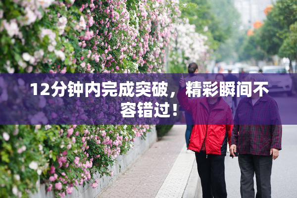 12分钟内完成突破，精彩瞬间不容错过！