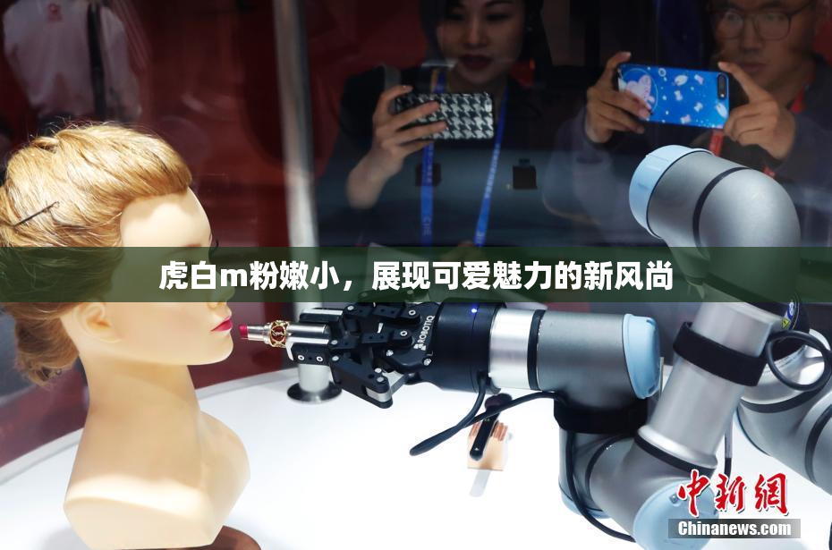 虎白m粉嫩小，展现可爱魅力的新风尚