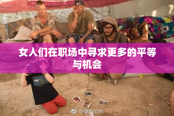 女人们在职场中寻求更多的平等与机会