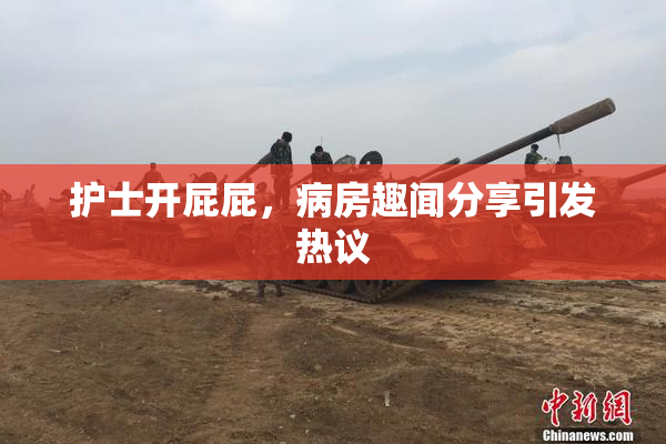 护士开屁屁，病房趣闻分享引发热议