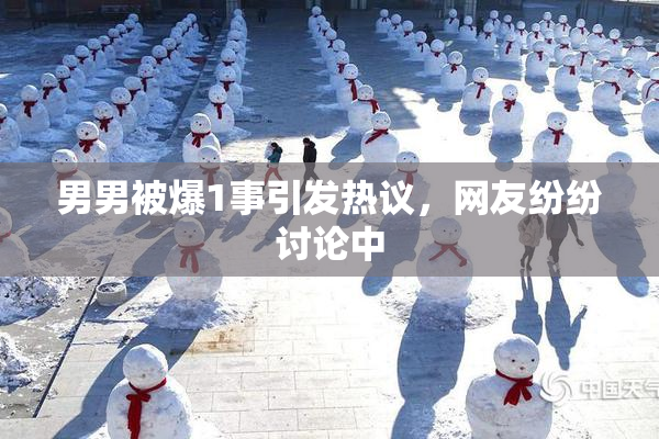 男男被爆1事引发热议，网友纷纷讨论中