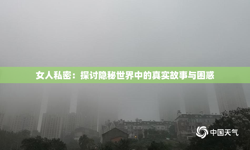 女人私密：探讨隐秘世界中的真实故事与困惑