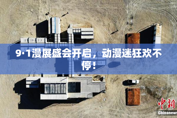 9·1漫展盛会开启，动漫迷狂欢不停！