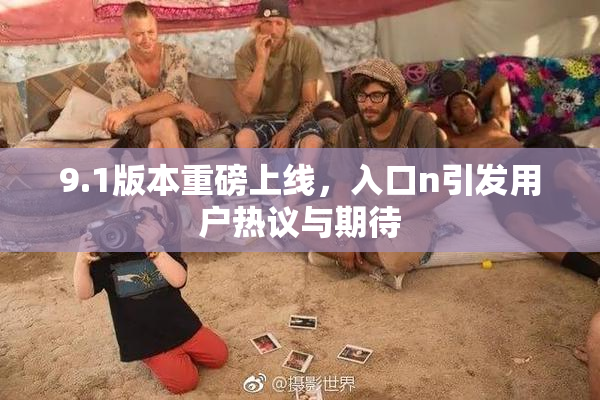 9.1版本重磅上线，入口n引发用户热议与期待