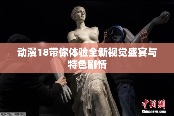 动漫18带你体验全新视觉盛宴与特色剧情