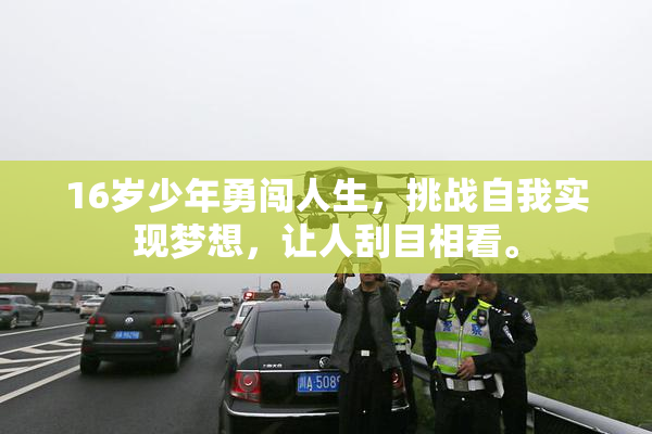 16岁少年勇闯人生，挑战自我实现梦想，让人刮目相看。
