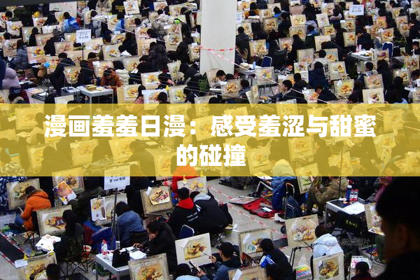 漫画羞羞日漫：感受羞涩与甜蜜的碰撞