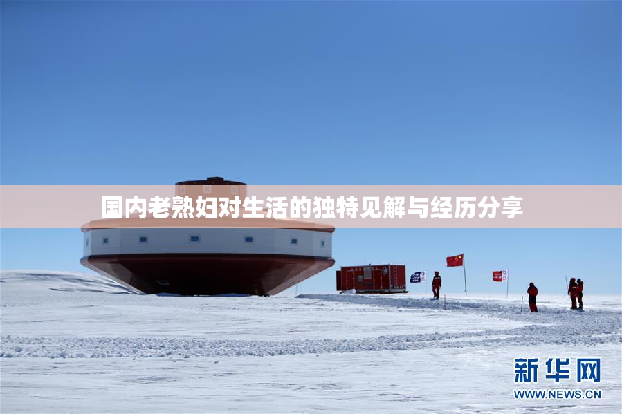国内老熟妇对生活的独特见解与经历分享