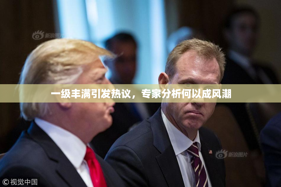 一级丰满引发热议，专家分析何以成风潮
