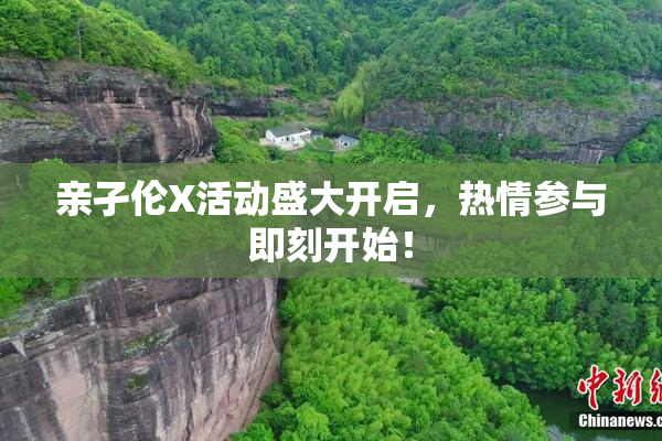亲孑伦X活动盛大开启，热情参与即刻开始！