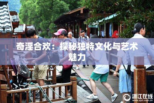奇淫合欢：探秘独特文化与艺术魅力