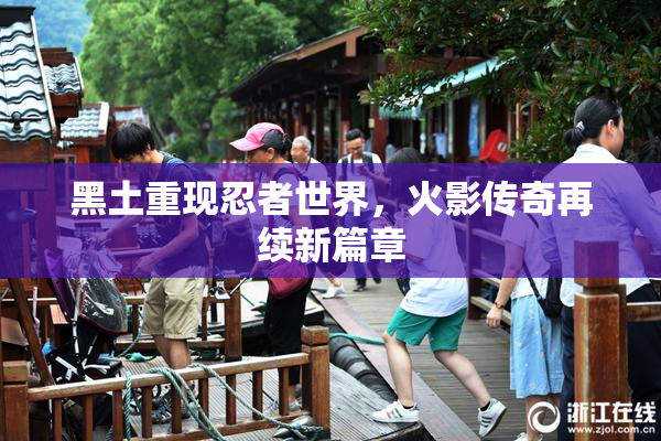 黑土重现忍者世界，火影传奇再续新篇章