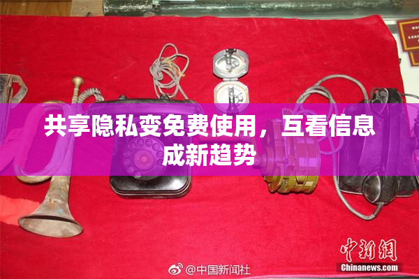 共享隐私变免费使用，互看信息成新趋势