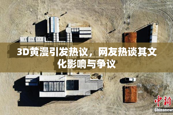 3D黄漫引发热议，网友热谈其文化影响与争议