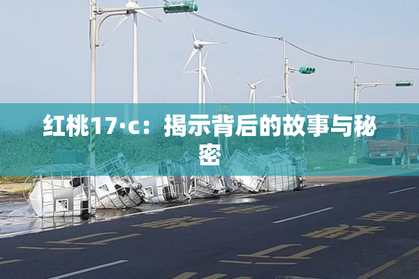 红桃17·c：揭示背后的故事与秘密