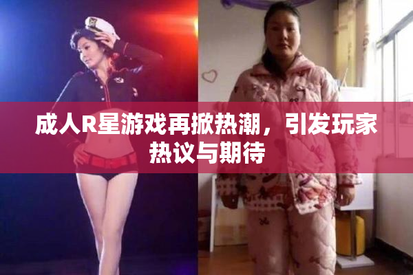 成人R星游戏再掀热潮，引发玩家热议与期待