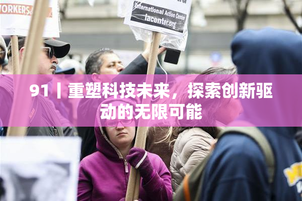 91丨重塑科技未来，探索创新驱动的无限可能